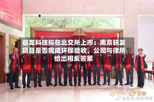 睿龙科技拟在北交所上市：南京研发项目是否完成环保验收，公司与律所给出相反答案