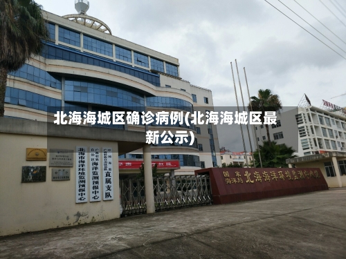 北海海城区确诊病例(北海海城区最新公示)