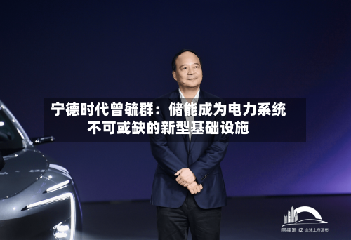 宁德时代曾毓群:储能成为电力系统不可或缺的新型基础设施-第2张图片