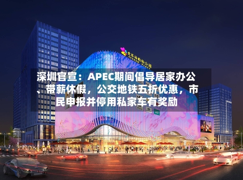 深圳官宣：APEC期间倡导居家办公、带薪休假，公交地铁五折优惠，市民申报并停用私家车有奖励