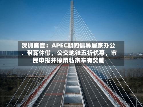 深圳官宣：APEC期间倡导居家办公、带薪休假	，公交地铁五折优惠，市民申报并停用私家车有奖励-第2张图片