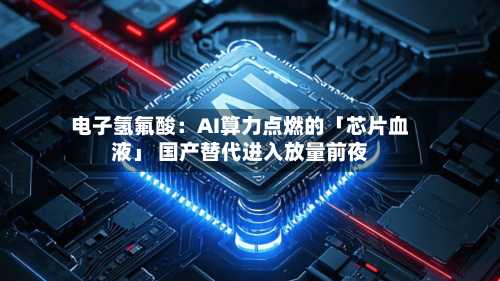 电子氢氟酸:AI算力点燃的「芯片血液」 国产替代进入放量前夜-第2张图片