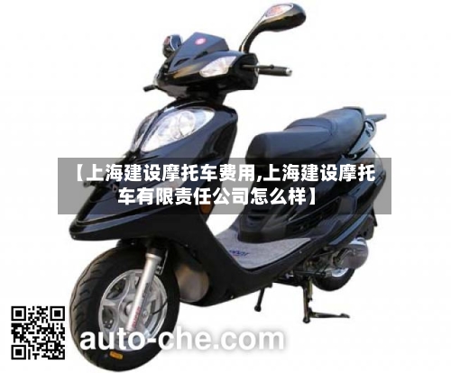 【上海建设摩托车费用,上海建设摩托车有限责任公司怎么样】