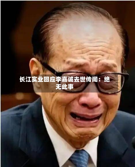 长江实业回应李嘉诚去世传闻：绝无此事