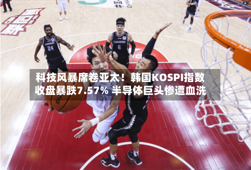 科技风暴席卷亚太！韩国KOSPI指数收盘暴跌7.57% 半导体巨头惨遭血洗-第2张图片