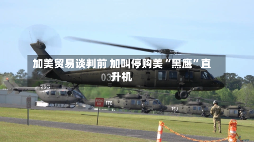加美贸易谈判前 加叫停购美“黑鹰	”直升机-第2张图片