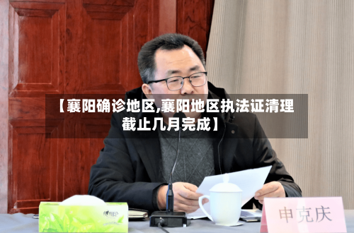 【襄阳确诊地区,襄阳地区执法证清理截止几月完成】