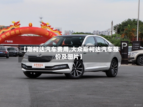【斯柯达汽车费用,大众斯柯达汽车报价及图片】