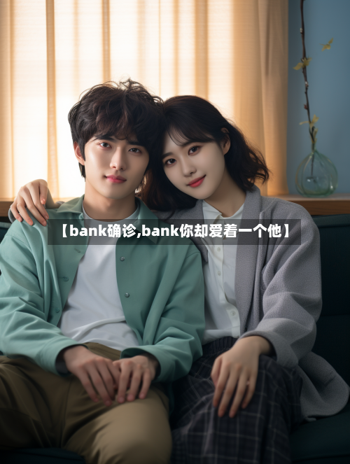 【bank确诊,bank你却爱着一个他】