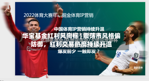 华宝基金红利风向标 | 震荡市风格偏防御，红利交易热度持续升温-第1张图片