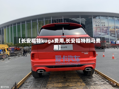 【长安福特kuga费用,长安福特烈马费用】-第2张图片