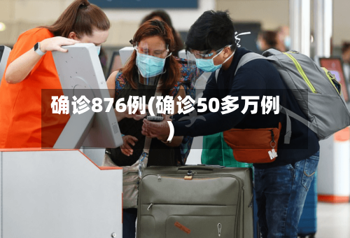 确诊876例(确诊50多万例)-第2张图片