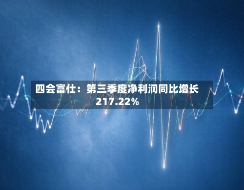 四会富仕:第三季度净利润同比增长217.22%