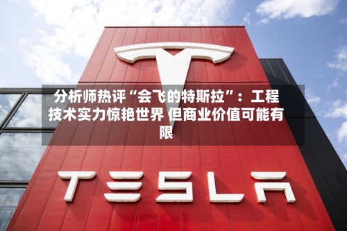 分析师热评“会飞的特斯拉”：工程技术实力惊艳世界 但商业价值可能有限-第3张图片