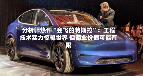 分析师热评“会飞的特斯拉”：工程技术实力惊艳世界 但商业价值可能有限-第2张图片