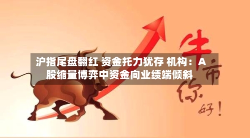 沪指尾盘翻红 资金托力犹存 机构：A股缩量博弈中资金向业绩端倾斜