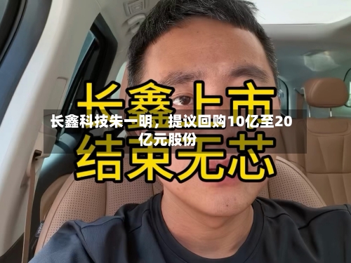 长鑫科技朱一明,提议回购10亿至20亿元股份