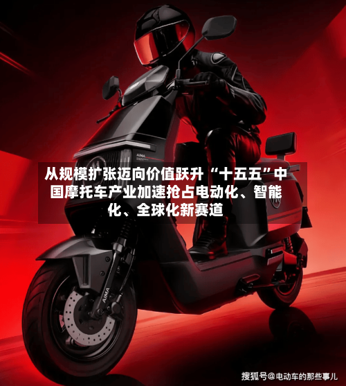 从规模扩张迈向价值跃升 “十五五	”中国摩托车产业加速抢占电动化、智能化	、全球化新赛道-第2张图片
