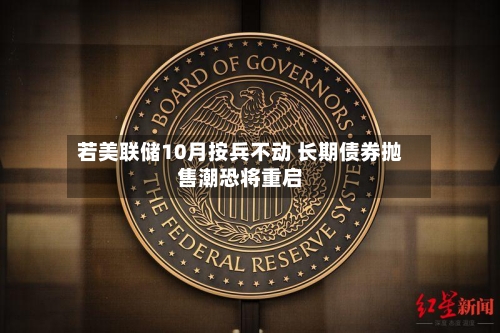 若美联储10月按兵不动 长期债券抛售潮恐将重启