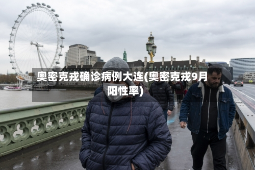 奥密克戎确诊病例大连(奥密克戎9月阳性率)-第3张图片