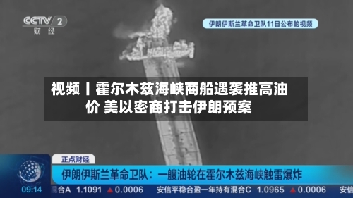 视频丨霍尔木兹海峡商船遇袭推高油价 美以密商打击伊朗预案-第2张图片