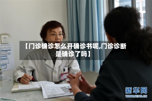【门诊确诊怎么开确诊书呢,门诊诊断是确诊了吗】
