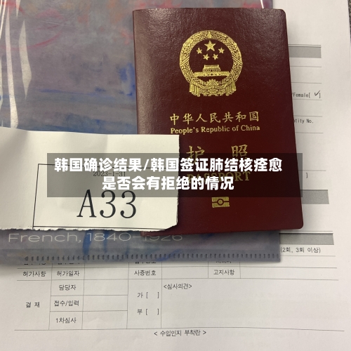 韩国确诊结果/韩国签证肺结核痊愈是否会有拒绝的情况