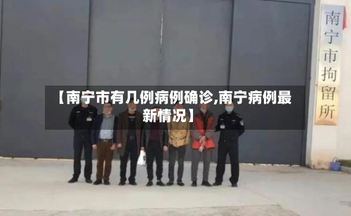 【南宁市有几例病例确诊,南宁病例最新情况】-第1张图片