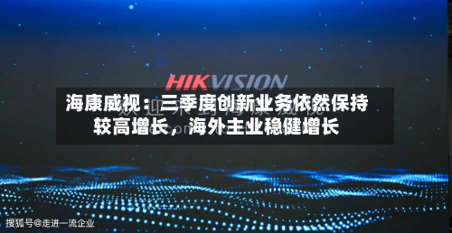 海康威视：三季度创新业务依然保持较高增长，海外主业稳健增长
