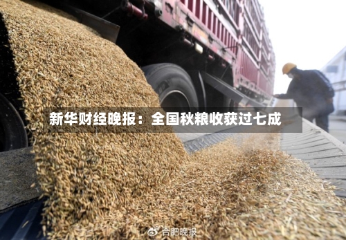 新华财经晚报:全国秋粮收获过七成-第1张图片