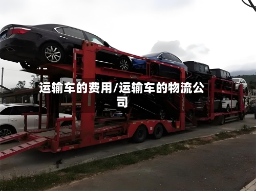 运输车的费用/运输车的物流公司-第2张图片