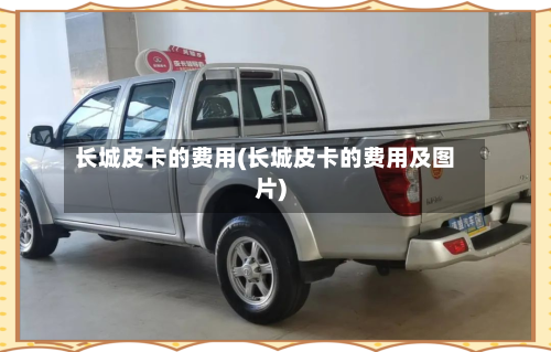 长城皮卡的费用(长城皮卡的费用及图片)
