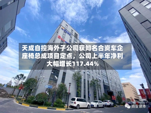 天成自控海外子公司获知名合资车企座椅总成项目定点，公司上半年净利大幅增长117.44%