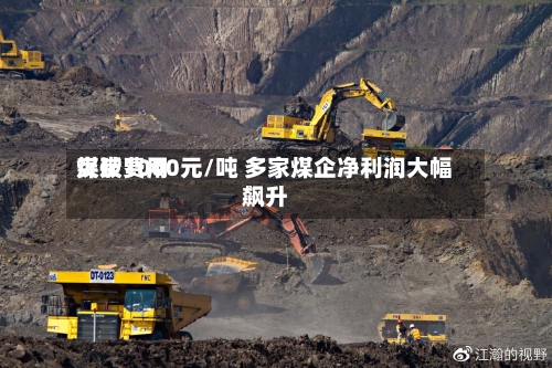 煤炭费用突破1000元/吨 多家煤企净利润大幅飙升