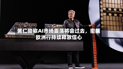 黄仁勋称AI市场震荡将会过去	，密集欧洲行持续释放信心-第3张图片