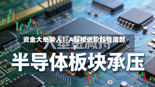 资金大举买入！A股接近阶段性底部？-第2张图片