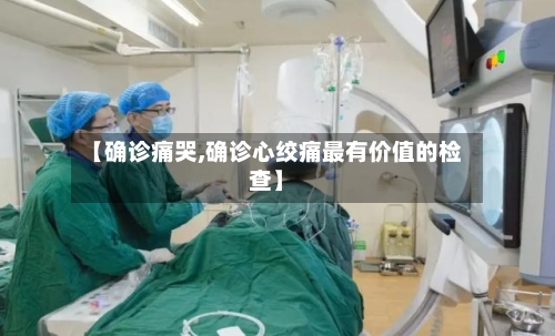 【确诊痛哭,确诊心绞痛最有价值的检查】