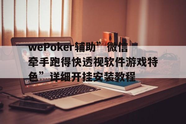 wePoker辅助”微信牵手跑得快透视软件游戏特色”详细开挂安装教程